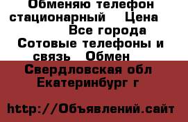 Обменяю телефон стационарный. › Цена ­ 1 500 - Все города Сотовые телефоны и связь » Обмен   . Свердловская обл.,Екатеринбург г.
